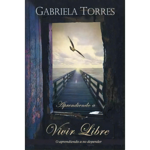 Aprendiendo A Vivir Libre, De Gabriela Torres. Editorial Palibrio, Tapa Blanda En Español