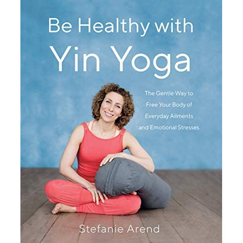 Be Healthy With Yin Yoga : The Gentle Way To Free Your Body Of Everyday Ailments And Emotional St..., De Stefanie Arend. Editorial She Writes Press, Tapa Blanda En Inglés