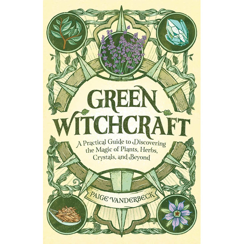 Green Witchcraft: A Practical Guide To Discovering T