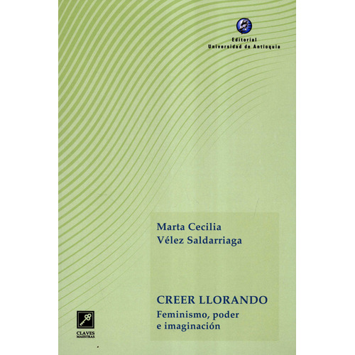 Creer Llorando Feminismo Poder E Imaginacion, De Marta Cecilia Vélez Saldarriaga. Editorial Universidad De Antioquia, Tapa Blanda, Edición 1 En Español, 2022