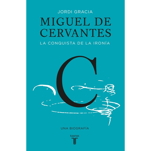 Miguel de Cervantes. La conquista de la ironía: Una biografía, de Gràcia, Jordi. Serie Pensamiento Editorial Taurus, tapa blanda en español, 2016