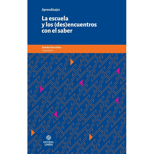 La Escuela Y Los (des)encuentros Con El Saber, De Soledad Vercellino. Serie N/a, Vol. Volumen Unico. Editorial Unrn Universidad Nacional De Rio Negro, Tapa Blanda, Edición 1 En Español