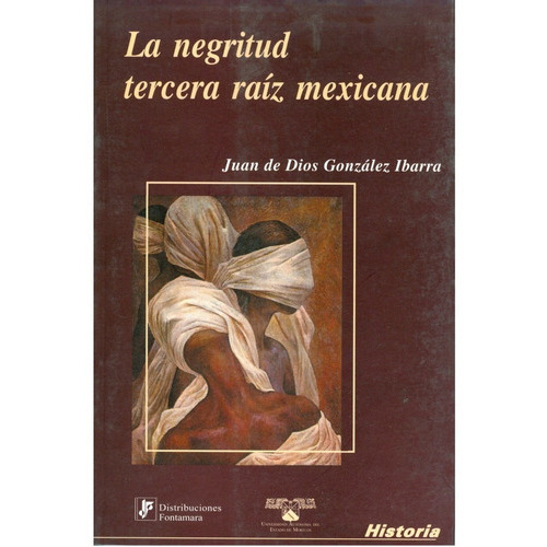 La Negritud, Tercera Raíz Mexicana, De Juan De Dios González Ibarra. Editorial Fontamara, Tapa Blanda En Español, 2007
