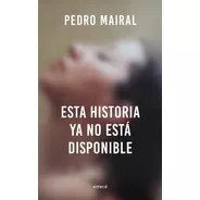 Esta Historia Ya No Está Disponible - Pedro Mairal