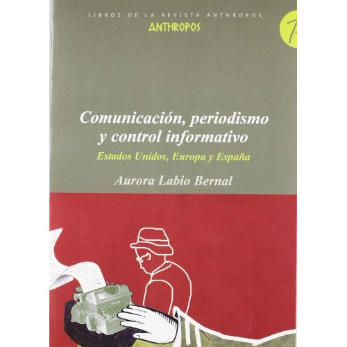 Comunicacion Periodismo Y Control Informativo: Estados Unidos,europa Y España, De Labio Bernal, Aurora. Serie N/a, Vol. Volumen Unico. Editorial Anthropos, Tapa Blanda, Edición 1 En Español, 2007