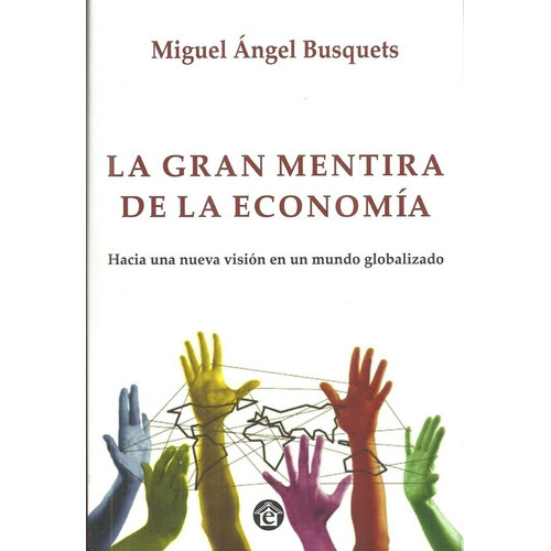 La gran mentira de la economía: Hacia Una Nueva Vision En Un Mundo Globalizado, de Miguel Angel Busquets. Editorial EL EMPORIO EDICIONES, tapa blanda en español