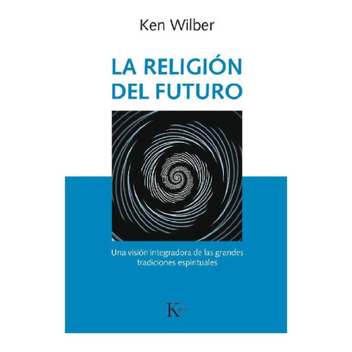 LA RELIGION DEL FUTURO: Una visión integradora de las grandes tradiciones espirituales, de Wilber, Ken. Editorial Kairos, tapa blanda en español, 2018