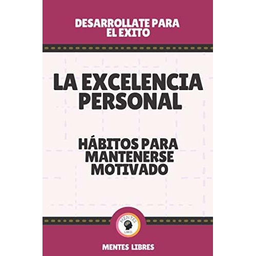 La Excelencia Personal-Habitos Para Mantenerse Motivado, de Mentes Libres. Editorial Independently Published, tapa blanda en español, 2021