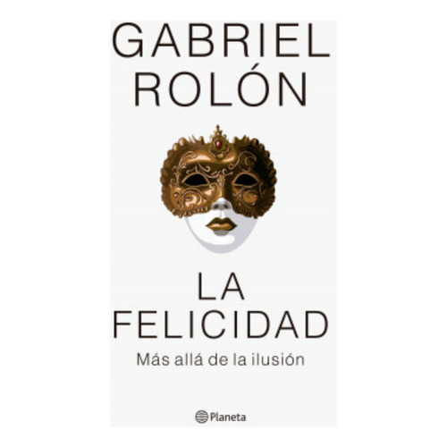 La Felicidad. Más Allá De La Ilusión, De Rolon, Gabriel. Editorial Planeta, Tapa Blanda, Edición 1 En Español, 2023