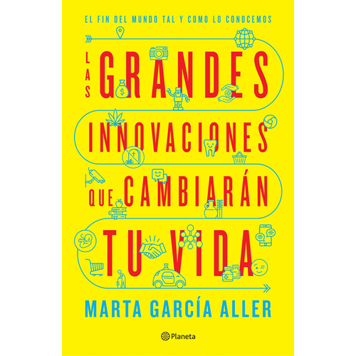 Las grandes innovaciones que cambiarán tu vida: El fin del mundo tal y como lo conocemos, de García Aller, Marta. Serie Planeta Divulgación Editorial Planeta México, tapa blanda en español, 2018