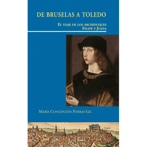 De Bruselas a Toledo. El viaje de los Archiduques Felipe y Juana, de Porras Gil, María cepción. Editorial Doce Calles, tapa dura en español