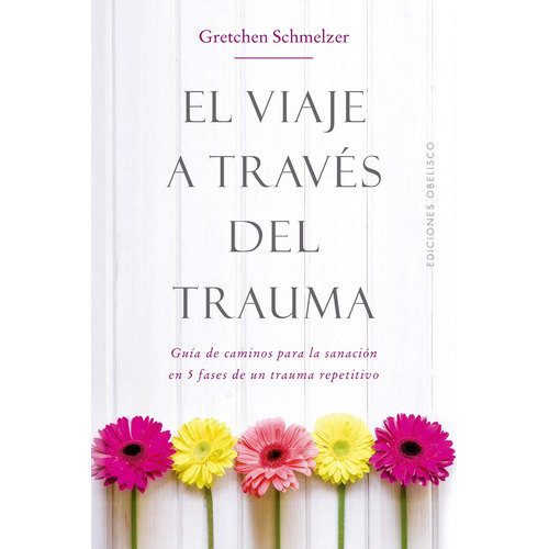 El viaje a través del trauma: Guía de caminos para la sanación en 5 fases de un trauma repetitivo, de Schmelzer, Gretchen. Editorial Ediciones Obelisco, tapa blanda en español, 2018