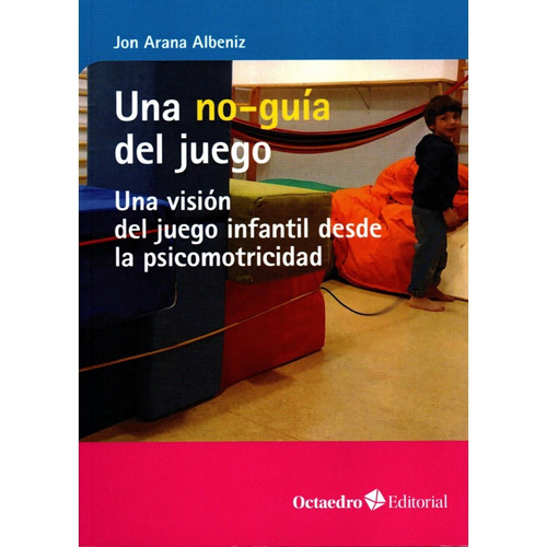 UNA NO-GUIA DEL JUEGO: UNA VISION DEL JUEGO INFANTIL DESDE LA PSICOMOTRICIDAD, de JON ARANA ALBENIZ. Editorial Octaedro, tapa blanda en español