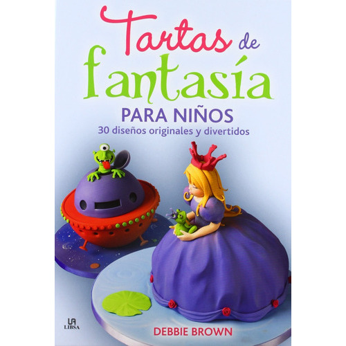 Tartas De Fantasía Para Niños 30 Diseños Originales Y Divertidos, De Debie Brown. Editorial Agata-libsa, Tapa Blanda, Edición 1 En Español