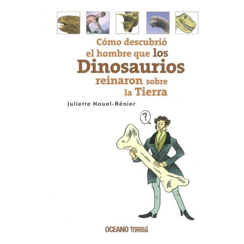 Como Descubrio El Hombre Que Los Dinosaurios Reinaron Sobre La Tierra, De Nouelrenier, Juliette. Editorial Oceano Travesia, Tapa Blanda En Español