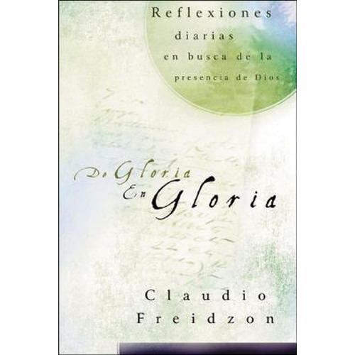De Gloria en Gloria: Te Invito a Vivir Diariamente, de Claudio Freidzon. Editorial Grupo Nelson en español