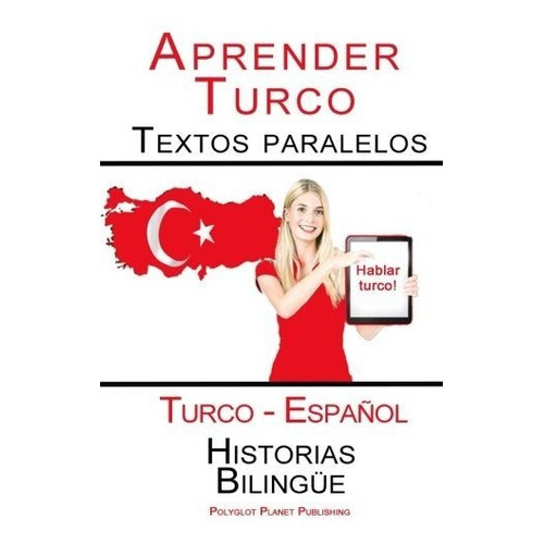 Aprender Turco - Textos Paralelos - Historias Bilingüe (turco - Español), De Publishing, Polyglot Planet. Editorial Createspace Independent Publishing Platform, Tapa Blanda En Español, 2015