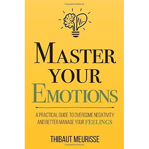 Master Your Emotions : A Practical Guide To Overcome Negativity And Better Manage Your Feelings, De Thibaut Meurisse. Editorial Independently Published, Tapa Blanda En Inglés