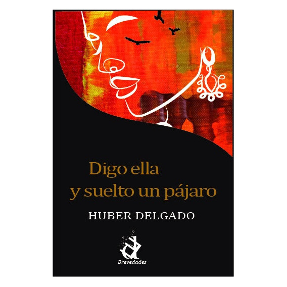 Digo Ella Y Suelto Un Pájaro, De Huber Delgado. Editorial Deletreo Ediciones, Tapa Blanda, Edición 1 En Español