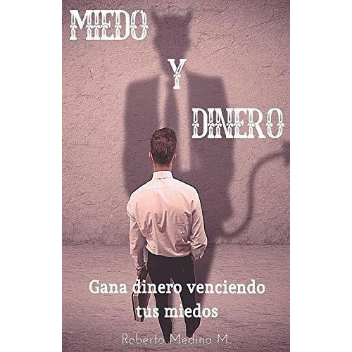 Miedo Y Dinero Gana Dinero Venciendo Tus Miedos -.., De Medina Martínez, Robe. Editorial Independently Published En Español