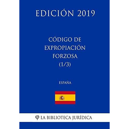 Codigo de Expropiacion Forzosa (1/3) (Espana) (Edicion 2019), de La Biblioteca Juridica. Editorial CreateSpace Independent Publishing Platform, tapa blanda en español, 2018