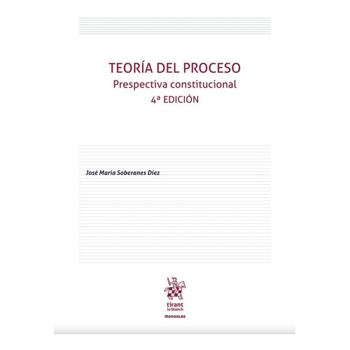 Teoría Del Proceso. Prespectiva Constitucional / 4 Ed., De Soberanes Diez, Jose Maria. Editorial Tirant Lo Blanch, Tapa Blanda En Español, 2023