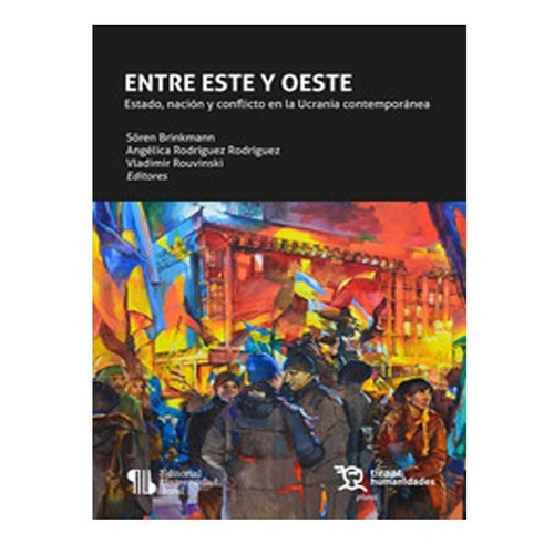 Entre Este Y Oeste. Estado, Nación Y Conflicto En La Ucrania Contemporánea, De Sören Brinkmann Angélica Rodríguez Rodríguez Vladimir Rouvinski. Editorial Tirant Lo Blanch, Tapa Blanda En Español, 2022