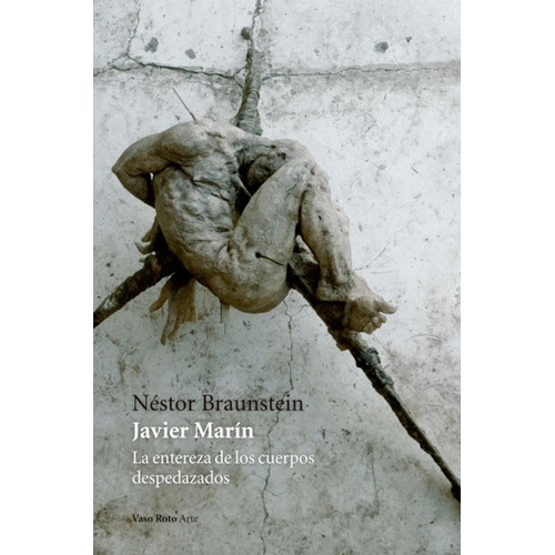 Javier Marín. La Entereza De Los Cuerpos Despedazados