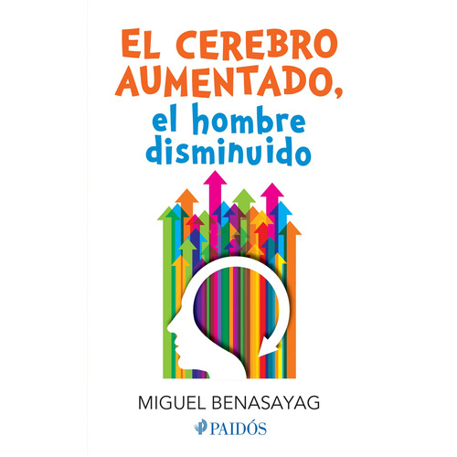 El cerebro aumentado, el hombre disminuido, de Benasayag, Miguel. Serie Fuera de colección Editorial Paidos México, tapa blanda en español, 2015