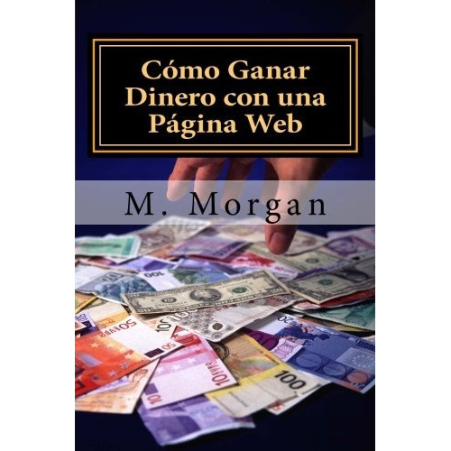 Como Ganar Dinero Con Una Pagina Web: Guia Basica Para Prin, De Miss M. Morgan. Editorial Createspace Independent Publishing Platform, Tapa Blanda En Español, 2013
