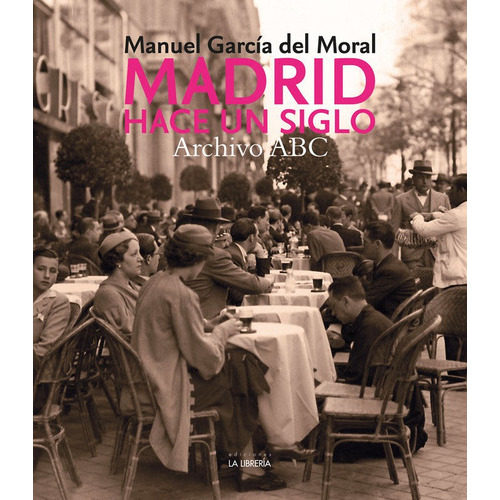 MADRID HACE UN SIGLO. ARCHIVO ABC, de MANUEL GARCIA DEL MORAL. Editorial Ediciones La Libreria, tapa dura en español