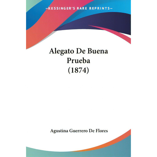 Alegato De Buena Prueba (1874), De De Flores, Agustina Guerrero. Editorial Kessinger Pub Llc, Tapa Blanda En Español