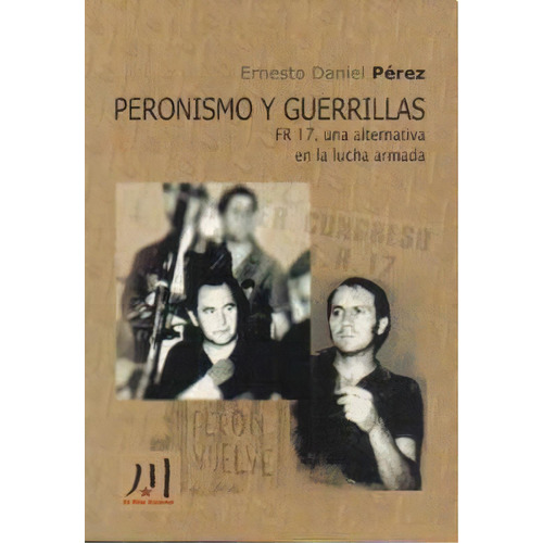 Peronismo Y Guerrillas .fr 17 , Una Alternativa En La Lucha Armada, De Ernesto Daniel Perez. Editorial Coop. El Rio Suena, Tapa Blanda En Español