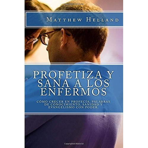 Profetiza Y Sana A Los Enfermos: Como Crecer En Profecia, P, De Helland, Matthew. Editorial Createspace Independent Publishing Platform, Tapa Blanda En Español, 2018