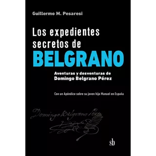 Expedientes Secretos De Belgrano, Los - Guillermo Mario Pesa
