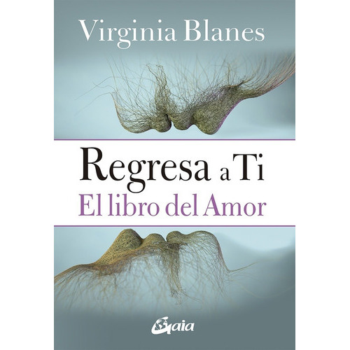 Regresa A Ti: El Libro Del Amor, De Virginia Blanes. Editorial Gaia Ediciones En Español