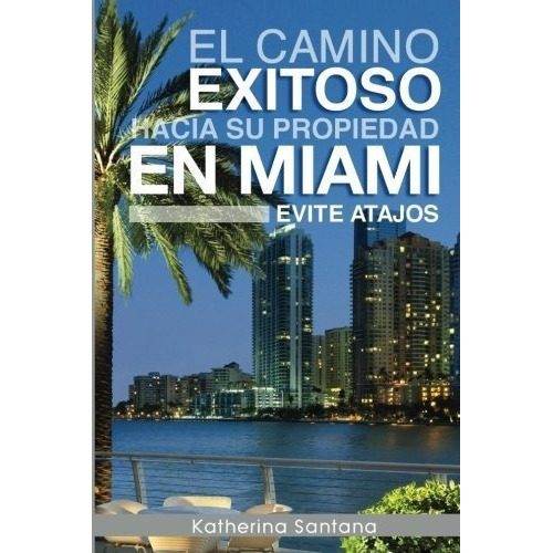 El Camino Exitoso Hacia Su Propiedad En Miami Evite, De Santana, Kather. Editorial Createspace Independent Publishing Platform En Español