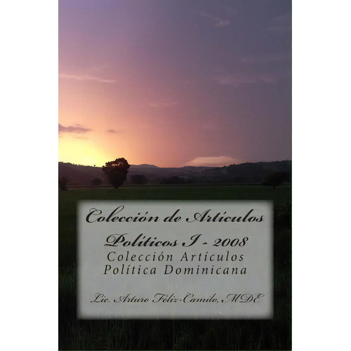 Colecci N De Articulos Politicos I - 2008, De Lic Arturo Feliz-camilo Mde. Editorial Createspace Independent Publishing Platform, Tapa Blanda En Español