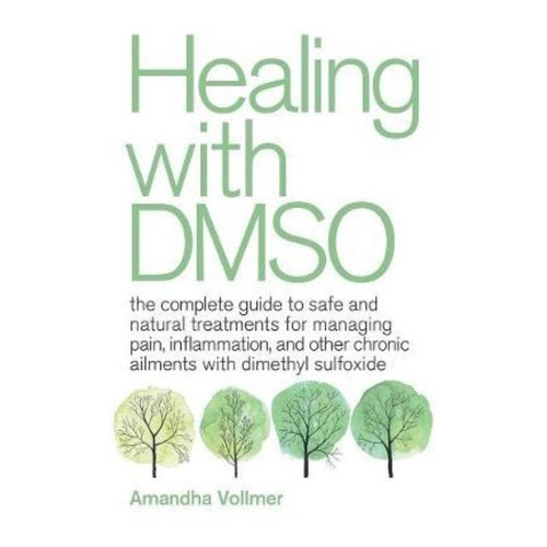 Healing With Dmso : The Complete Guide To Safe And Natural Treatments For Managing Pain, Inflamma..., De Amandha Dawn Vollmer. Editorial Ulysses Press, Tapa Blanda En Inglés