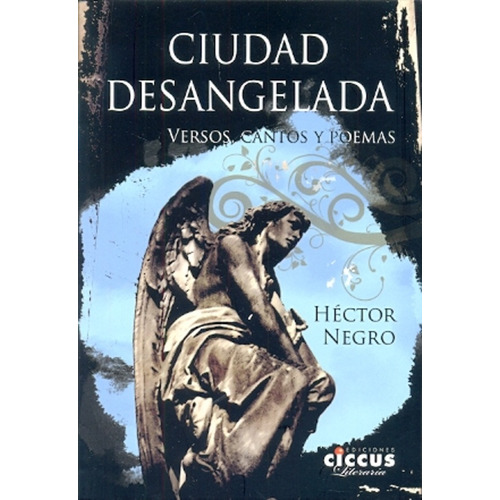 Ciudad Desangelada: Versos, Cantos Y Poemas, De Negro, Hector. Serie N/a, Vol. Volumen Unico. Editorial Ciccus Ediciones, Tapa Blanda, Edición 1 En Español, 2014