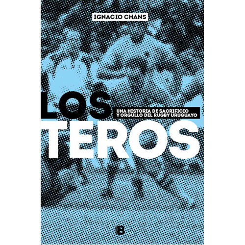 Teros , Los - Historia De Sacrificio Y Orgullo Del Rugby Uruguayo, De Ignacio Chans. Editorial Ediciones B, Edición 1 En Español