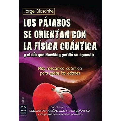 Los Pájaros Se Orientan Con La Física Cuántica Y El Día Que Hawking Perdió Su Apuesta, De Jorge Blaschke. Editorial Ma Non Troppo En Español