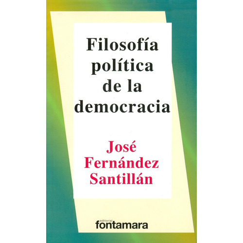 FILOSOFÍA POLÍTICA DE LA DEMOCRACIA, de JOSE FERNANDEZ SANTILLAN. Editorial Fontamara, tapa pasta blanda, edición 1 en español, 2011