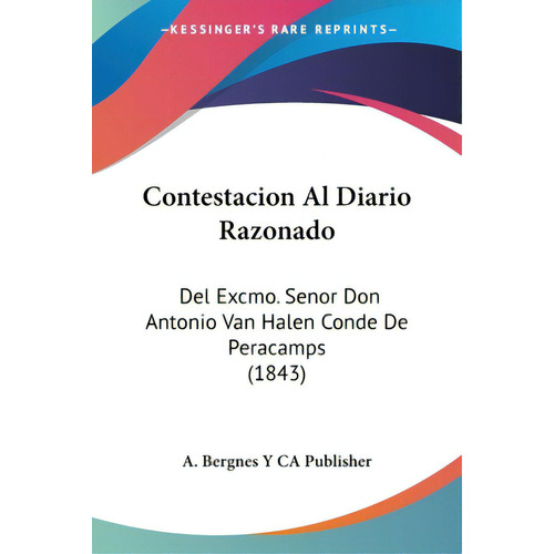 Contestacion Al Diario Razonado: Del Excmo. Senor Don Antonio Van Halen Conde De Peracamps (1843), De A Bergnes Y Ca Publisher. Editorial Kessinger Pub Llc, Tapa Blanda En Español