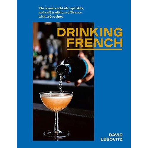 Drinking French : The Iconic Cocktails, Ap Ritifs, And Caf  Traditions Of France, With 160 Recipes, De David Lebovitz. Editorial Ten Speed Press, Tapa Dura En Inglés