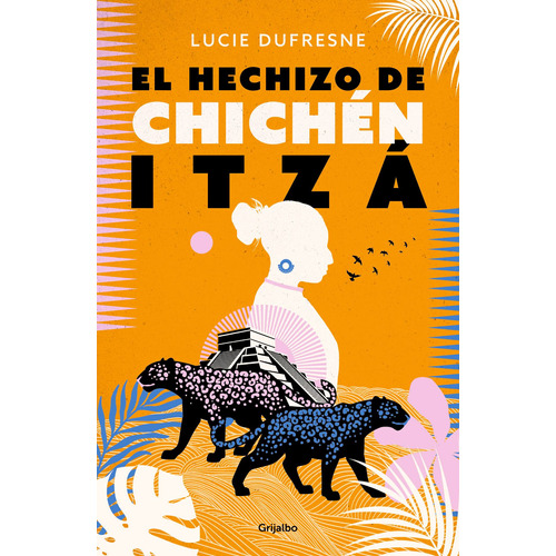 El hechizo de Chichén Itzá, de Dufresne, Lucie. Serie Novela Histórica Editorial Grijalbo, tapa blanda en español, 2022