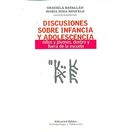 Discusiones Sobre Infancia Y Adolescencia: NIÑOS Y JOVENES DENTRO Y FUERA DE LA ESCUELA, de Batallan Neufeld. Serie N/a, vol. Volumen Unico. Editorial Biblos, tapa blanda, edición 1 en español, 2012