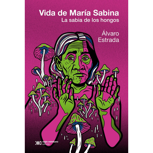 Vida De María Sabina (Ed Argentina): LA SABIA DE LOS HONGOS, de Estrada Alvaro. Serie N/a, vol. Volumen Unico. Editorial Siglo XXI, tapa blanda, edición 1 en español, 2023