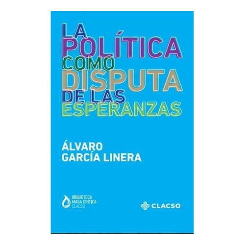 La Política Como Disputa De Las Esperanzas - Garcia Linera, 