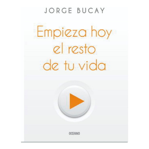 Empieza Hoy El Resto De Tu Vida - Jorge Bucay